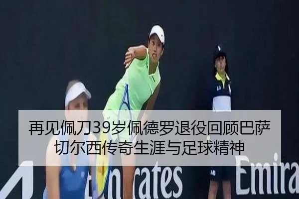 再见佩刀39岁佩德罗退役回顾巴萨切尔西传奇生涯与足球精神